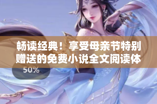 暢讀經(jīng)典！享受母親節(jié)特別贈(zèng)送的免費(fèi)小說(shuō)全文閱讀體驗(yàn)