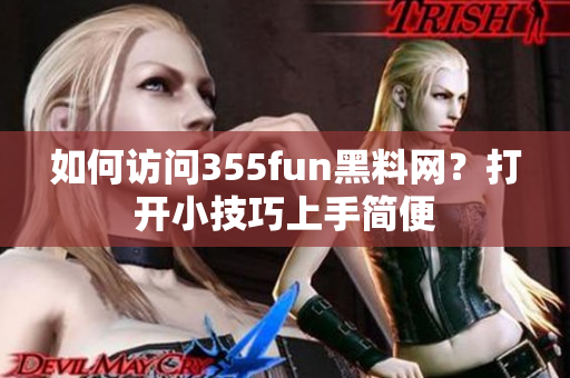 如何訪問355fun黑料網(wǎng)？打開小技巧上手簡便