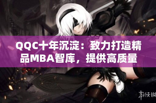 QQC十年沉淀：致力打造精品MBA智庫(kù)，提供高質(zhì)量下載資源