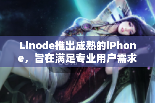 Linode推出成熟的iPhone，旨在滿足專業(yè)用戶需求