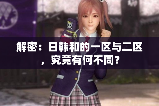 解密：日韓和的一區(qū)與二區(qū)，究竟有何不同？