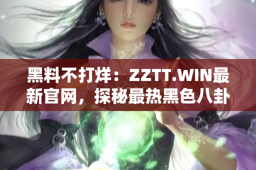 黑料不打烊：ZZTT.WIN最新官網(wǎng)，探秘最熱黑色八卦，即刻揭曉！
