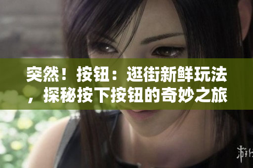 突然！按鈕：逛街新鮮玩法，探秘按下按鈕的奇妙之旅