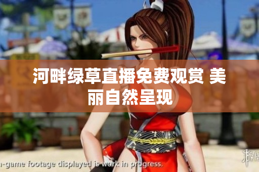 河畔綠草直播免費(fèi)觀賞 美麗自然呈現(xiàn)