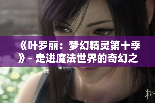 《葉羅麗：夢幻精靈第十季》- 走進(jìn)魔法世界的奇幻之旅
