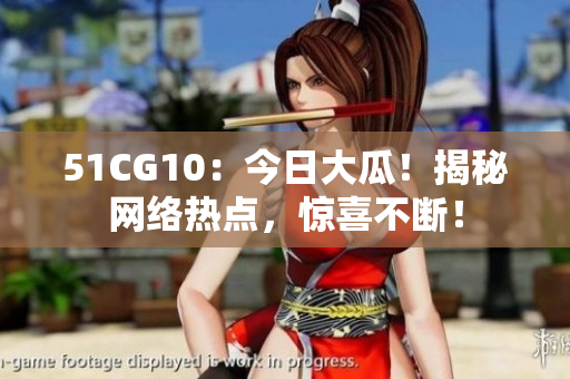 51CG10：今日大瓜！揭秘網(wǎng)絡(luò)熱點(diǎn)，驚喜不斷！