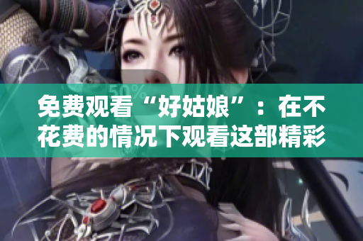 免費觀看“好姑娘”：在不花費的情況下觀看這部精彩電影的方法