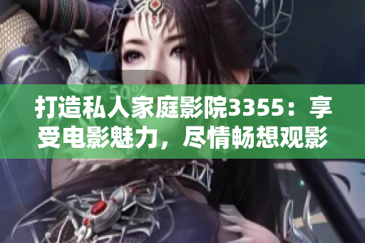 打造私人家庭影院3355：享受電影魅力，盡情暢想觀影時(shí)光