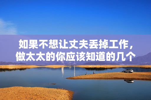 如果不想讓丈夫丟掉工作，做太太的你應(yīng)該知道的幾個(gè)關(guān)鍵要點(diǎn)