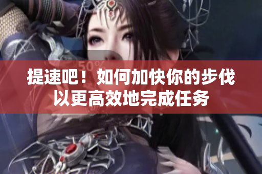 提速吧！如何加快你的步伐以更高效地完成任務(wù)