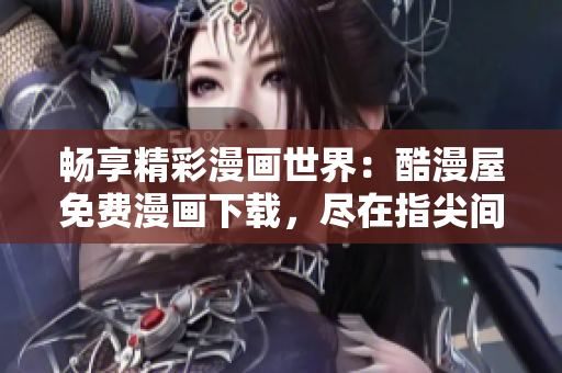 暢享精彩漫畫世界：酷漫屋免費漫畫下載，盡在指尖間