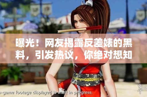 曝光！網(wǎng)友揭露反差婊的黑料，引發(fā)熱議，你絕對(duì)想知道的八卦！