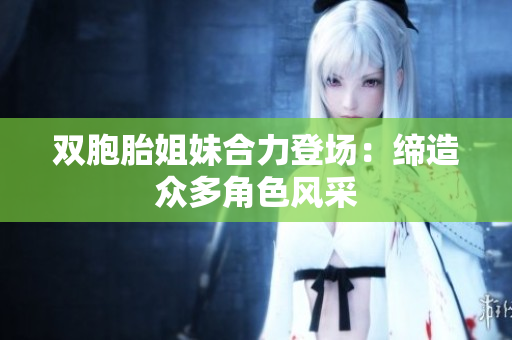 雙胞胎姐妹合力登場：締造眾多角色風采