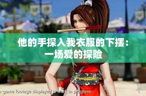 他的手探入我衣服的下擺：一場愛的探險