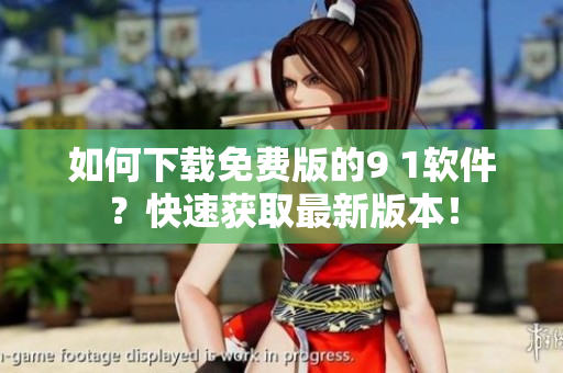 如何下載免費版的9 1軟件？快速獲取最新版本！