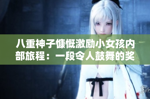 八重神子慷慨激勵(lì)小女孩內(nèi)部旅程：一段令人鼓舞的獎(jiǎng)勵(lì)之旅