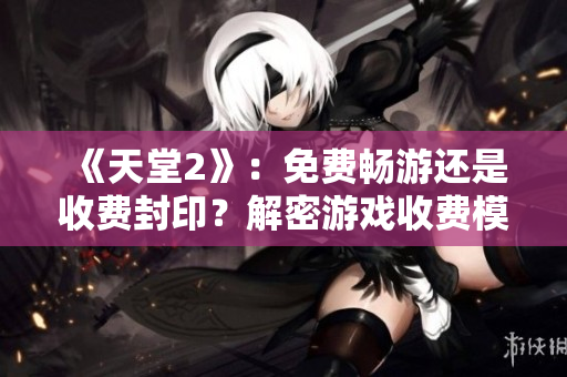 《天堂2》：免費(fèi)暢游還是收費(fèi)封印？解密游戲收費(fèi)模式
