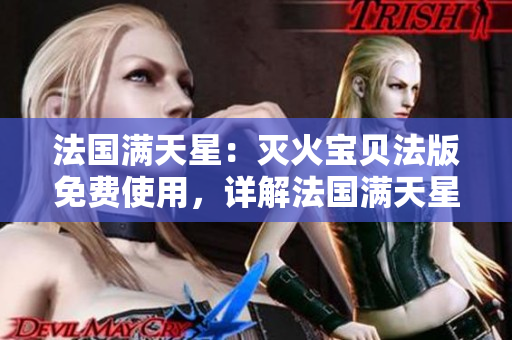 法國(guó)滿天星：滅火寶貝法版免費(fèi)使用，詳解法國(guó)滿天星功能及優(yōu)勢(shì)