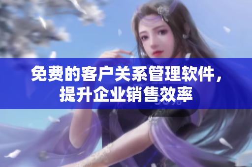 免費(fèi)的客戶關(guān)系管理軟件，提升企業(yè)銷(xiāo)售效率