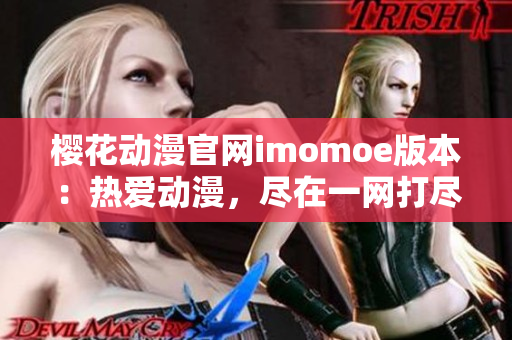 櫻花動(dòng)漫官網(wǎng)imomoe版本：熱愛(ài)動(dòng)漫，盡在一網(wǎng)打盡