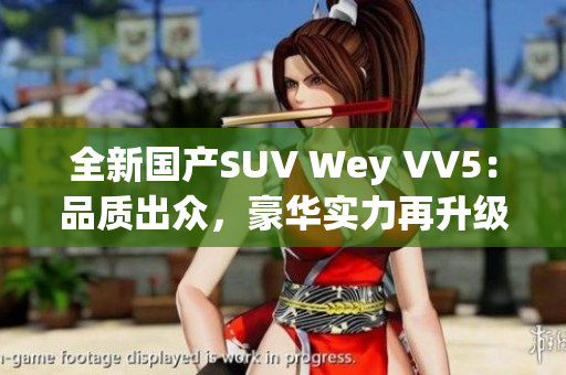 全新國產(chǎn)SUV Wey VV5：品質(zhì)出眾，豪華實力再升級！