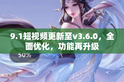 9.1短視頻更新至v3.6.0，全面優(yōu)化，功能再升級(jí)