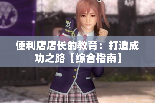 便利店店長(zhǎng)的教育：打造成功之路【綜合指南】