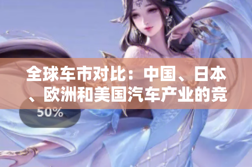 全球車市對比：中國、日本、歐洲和美國汽車產(chǎn)業(yè)的競爭格局