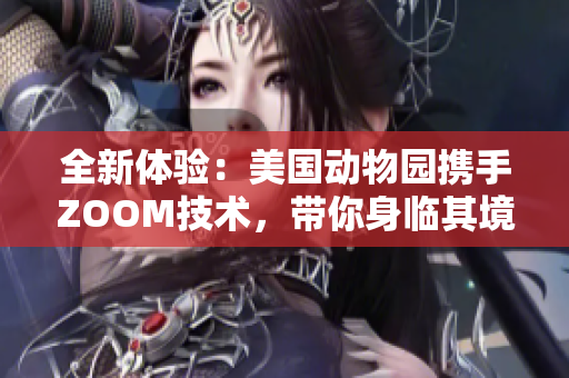 全新體驗(yàn)：美國(guó)動(dòng)物園攜手ZOOM技術(shù)，帶你身臨其境