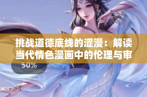 挑戰(zhàn)道德底線的澀漫：解讀當(dāng)代情色漫畫中的倫理與審美邊界