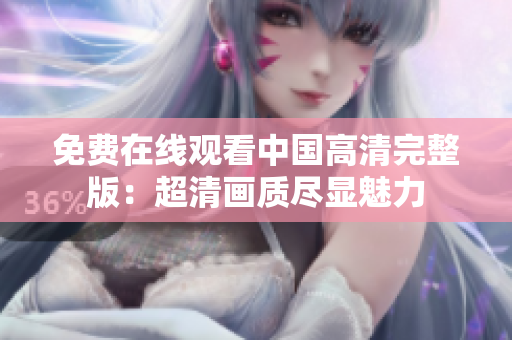 免費(fèi)在線觀看中國高清完整版：超清畫質(zhì)盡顯魅力