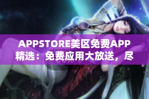 APPSTORE美區(qū)免費(fèi)APP精選：免費(fèi)應(yīng)用大放送，盡享海量應(yīng)用資源