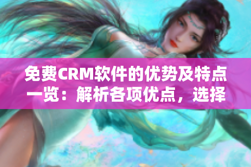免費(fèi)CRM軟件的優(yōu)勢(shì)及特點(diǎn)一覽：解析各項(xiàng)優(yōu)點(diǎn)，選擇最適合你的CRM方案