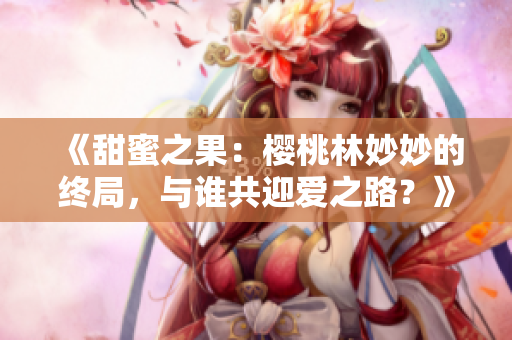 《甜蜜之果：櫻桃林妙妙的終局，與誰共迎愛之路？》