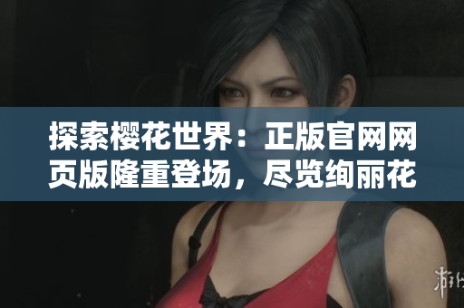 探索櫻花世界：正版官網(wǎng)網(wǎng)頁(yè)版隆重登場(chǎng)，盡覽絢麗花海