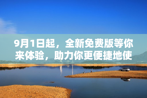 9月1日起，全新免費(fèi)版等你來體驗(yàn)，助力你更便捷地使用！