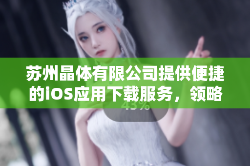 蘇州晶體有限公司提供便捷的iOS應(yīng)用下載服務(wù)，領(lǐng)略高端科技體驗(yàn)