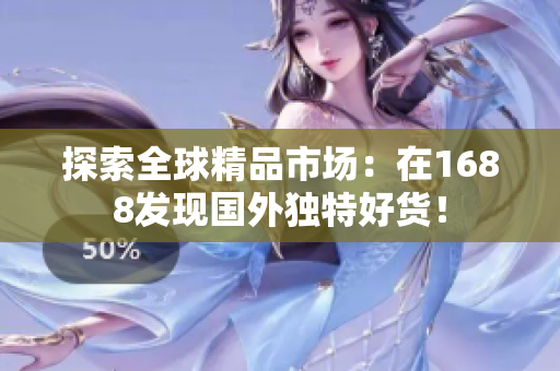 探索全球精品市場(chǎng)：在1688發(fā)現(xiàn)國(guó)外獨(dú)特好貨！