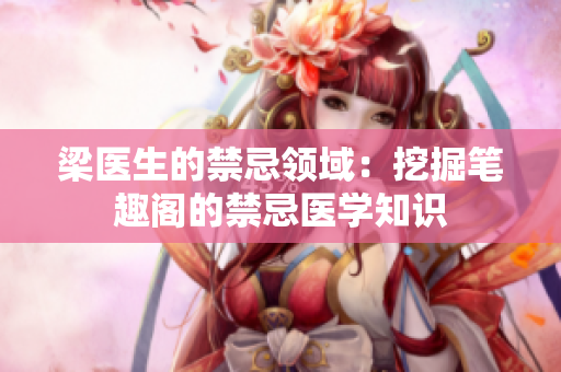 梁醫(yī)生的禁忌領(lǐng)域：挖掘筆趣閣的禁忌醫(yī)學(xué)知識(shí)