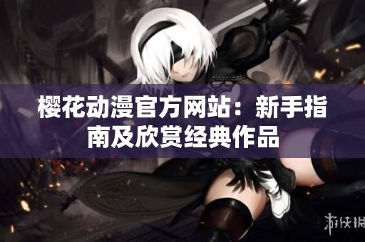 櫻花動(dòng)漫官方網(wǎng)站：新手指南及欣賞經(jīng)典作品