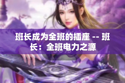 班長成為全班的插座 -- 班長：全班電力之源