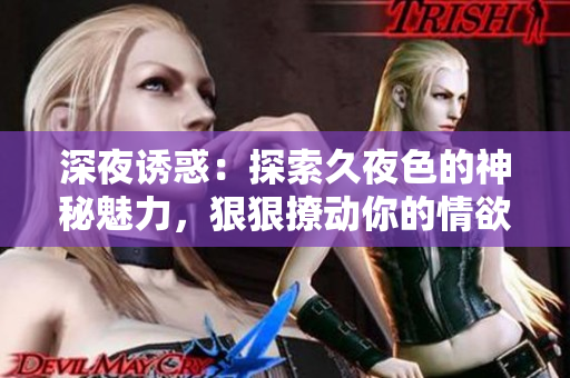 深夜誘惑：探索久夜色的神秘魅力，狠狠撩動(dòng)你的情欲世界
