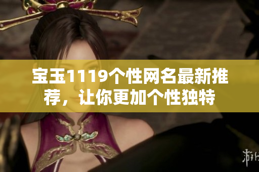 寶玉1119個(gè)性網(wǎng)名最新推薦，讓你更加個(gè)性獨(dú)特