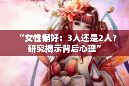 “女性偏好：3人還是2人？研究揭示背后心理”