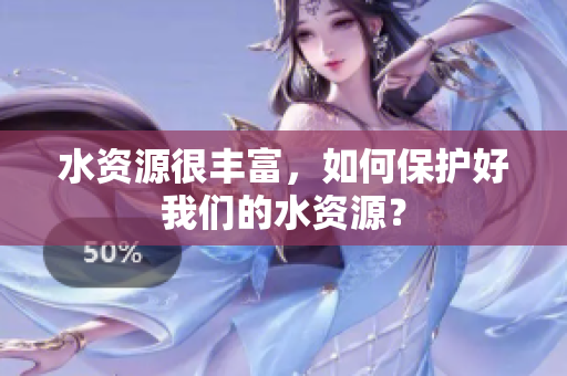 水資源很豐富，如何保護好我們的水資源？