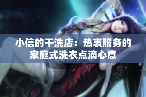 小信的干洗店：熱衷服務(wù)的家庭式洗衣點(diǎn)滴心意