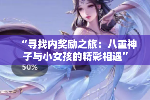 “尋找內(nèi)獎(jiǎng)勵(lì)之旅：八重神子與小女孩的精彩相遇”