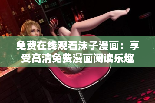 免費(fèi)在線觀看沫子漫畫：享受高清免費(fèi)漫畫閱讀樂趣