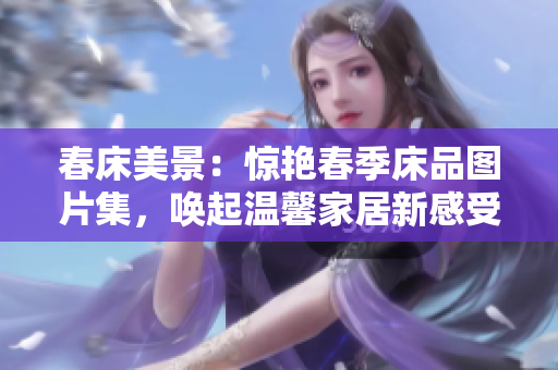 春床美景：驚艷春季床品圖片集，喚起溫馨家居新感受