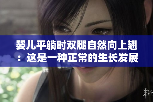 嬰兒平躺時雙腿自然向上翹：這是一種正常的生長發(fā)展現(xiàn)象嗎？